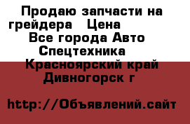 Продаю запчасти на грейдера › Цена ­ 10 000 - Все города Авто » Спецтехника   . Красноярский край,Дивногорск г.